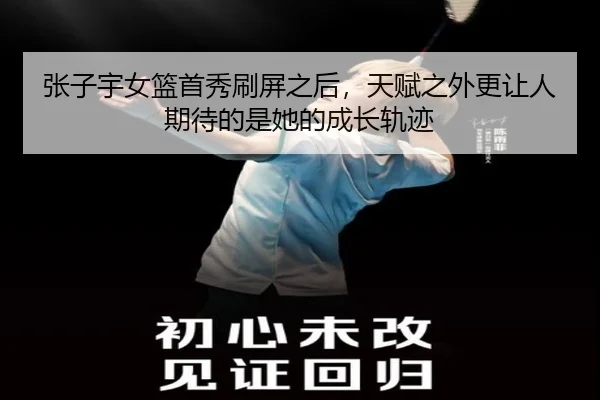 张子宇女篮首秀刷屏之后，天赋之外更让人期待的是她的成长轨迹